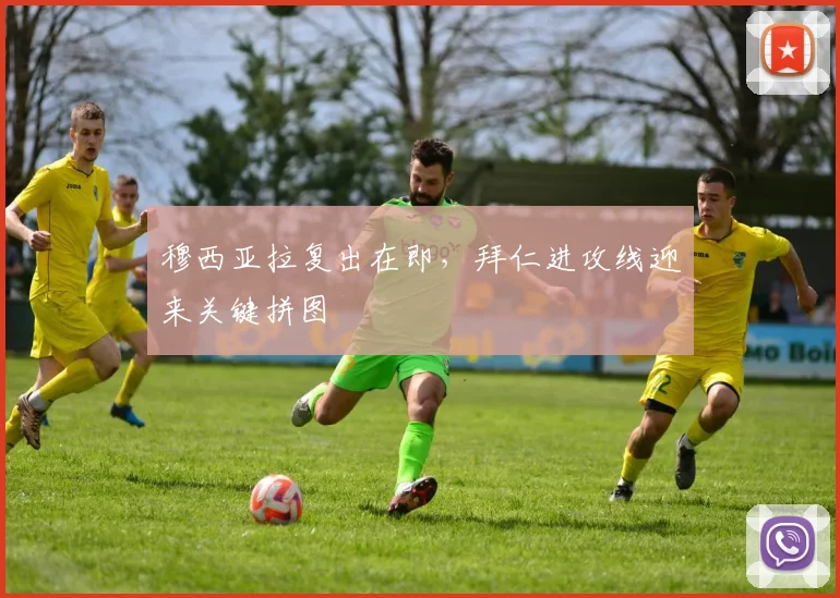 穆西亚拉复出在即，拜仁进攻线迎来关键拼图