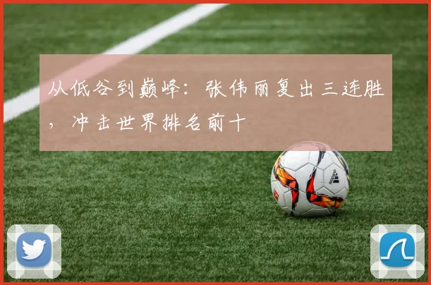 从低谷到巅峰：张伟丽复出三连胜，冲击世界排名前十