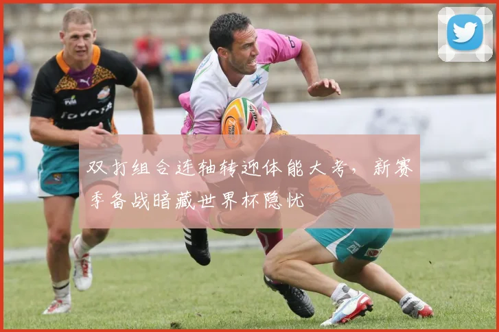 双打组合连轴转迎体能大考，新赛季备战暗藏世界杯隐忧