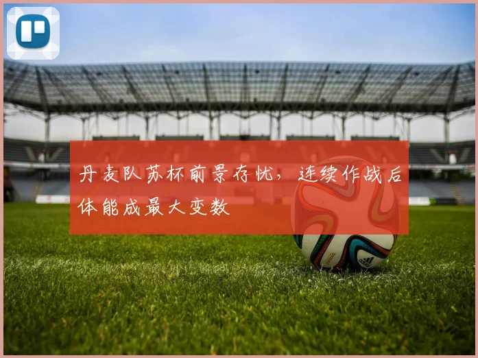 丹麦队苏杯前景存忧，连续作战后体能成最大变数