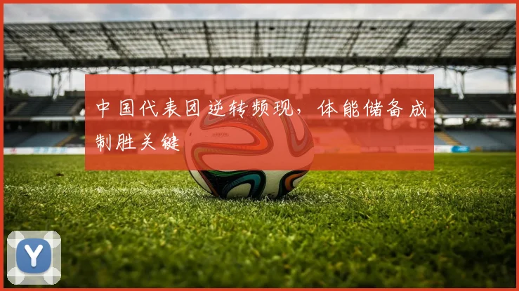 中国代表团逆转频现，体能储备成制胜关键