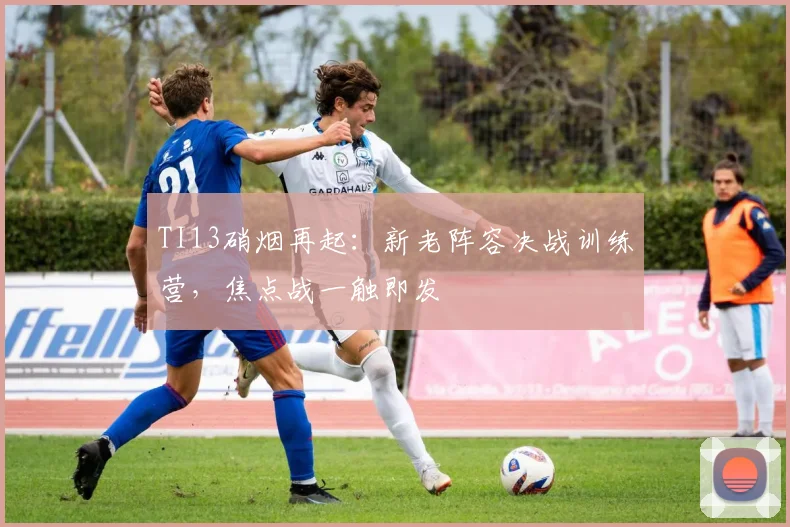 TI13硝烟再起：新老阵容决战训练营，焦点战一触即发