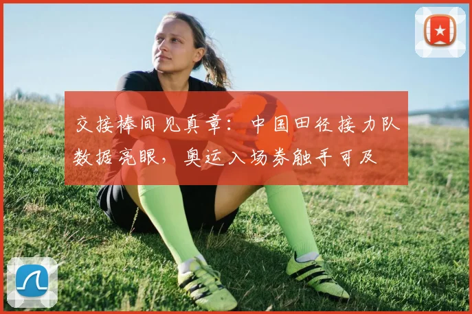 交接棒间见真章：中国田径接力队数据亮眼，奥运入场券触手可及