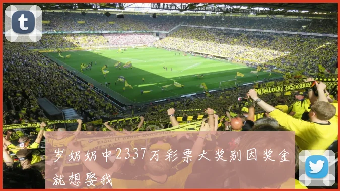 岁奶奶中2337万彩票大奖别因奖金就想娶我