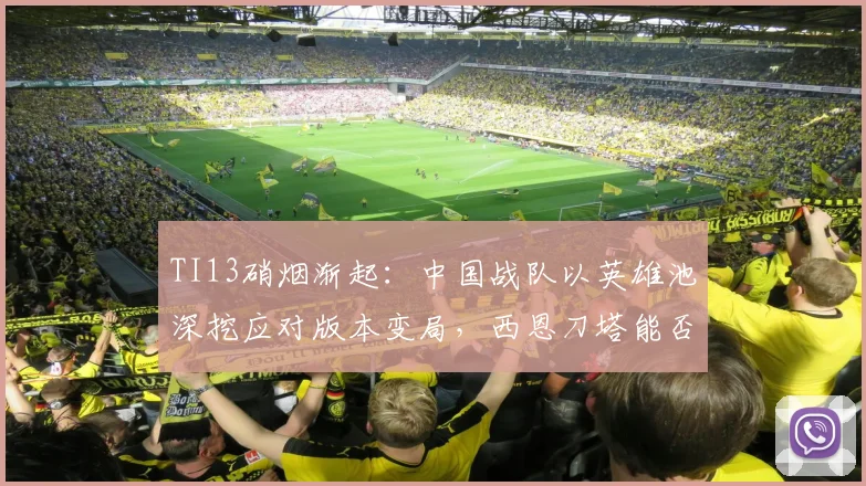 TI13硝烟渐起：中国战队以英雄池深挖应对版本变局，西恩刀塔能否重拾荣光？