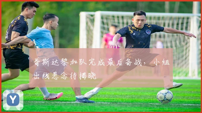 哥斯达黎加队完成最后备战，小组出线悬念待揭晓