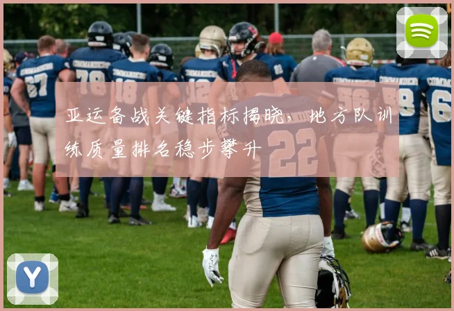 亚运备战关键指标揭晓，地方队训练质量排名稳步攀升