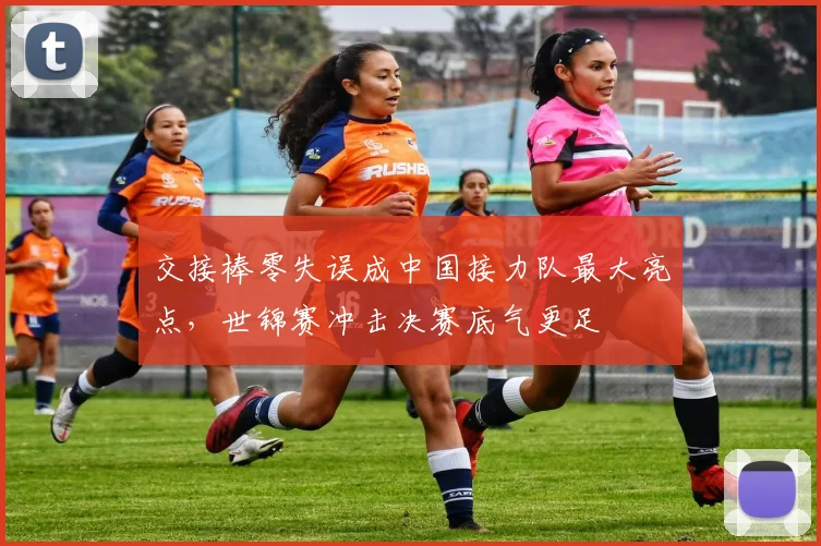交接棒零失误成中国接力队最大亮点，世锦赛冲击决赛底气更足