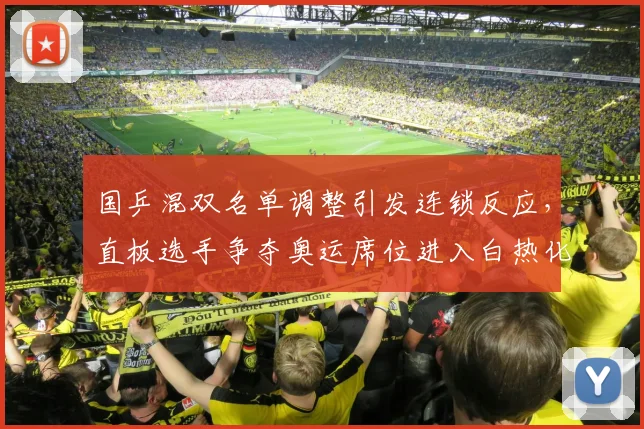 国乒混双名单调整引发连锁反应，直板选手争夺奥运席位进入白热化