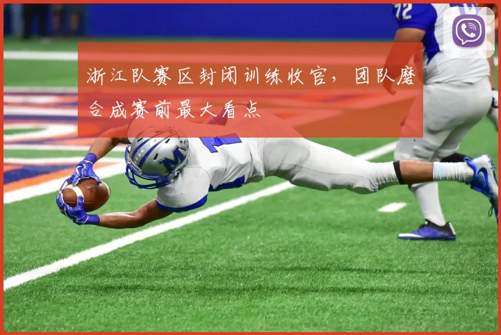 浙江队赛区封闭训练收官，团队磨合成赛前最大看点