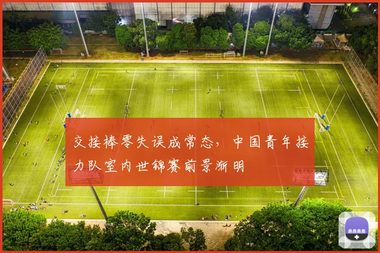 交接棒零失误成常态，中国青年接力队室内世锦赛前景渐明