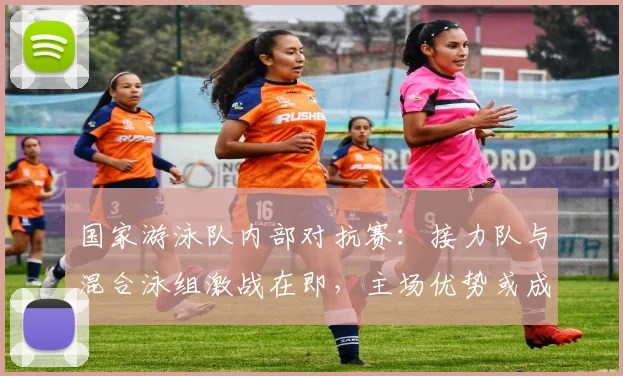 国家游泳队内部对抗赛：接力队与混合泳组激战在即，主场优势或成胜负关键